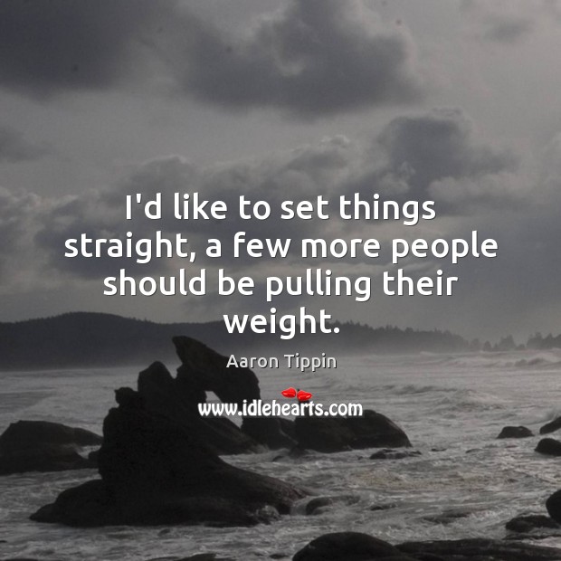 I’d like to set things straight, a few more people should be pulling their weight. Aaron Tippin Picture Quote
