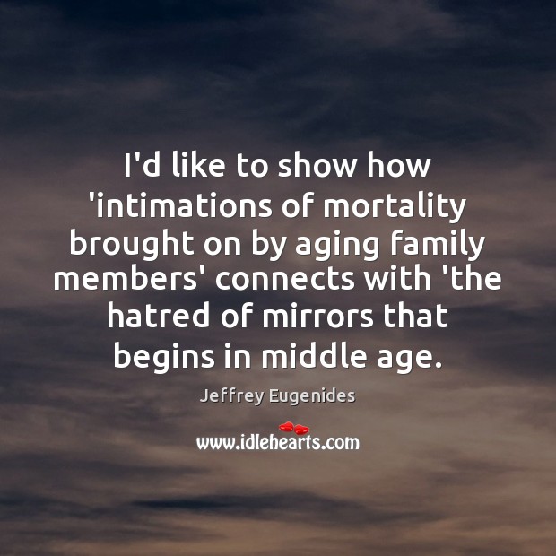 I’d like to show how ‘intimations of mortality brought on by aging Jeffrey Eugenides Picture Quote