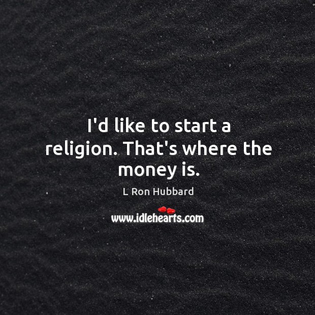 I’d like to start a religion. That’s where the money is. L Ron Hubbard Picture Quote