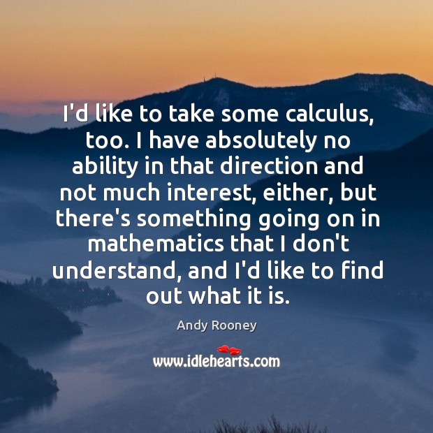 I’d like to take some calculus, too. I have absolutely no ability Andy Rooney Picture Quote