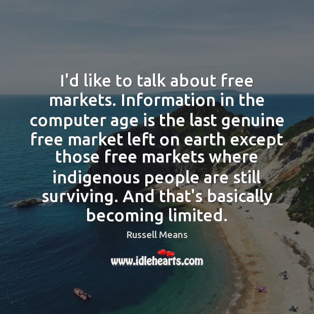 I’d like to talk about free markets. Information in the computer age Russell Means Picture Quote
