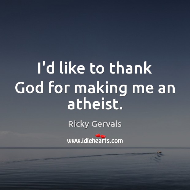 I’d like to thank God for making me an atheist. Ricky Gervais Picture Quote