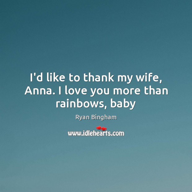 I’d like to thank my wife, Anna. I love you more than rainbows, baby Ryan Bingham Picture Quote