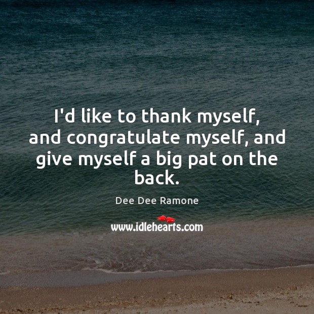 I’d like to thank myself, and congratulate myself, and give myself a big pat on the back. Dee Dee Ramone Picture Quote