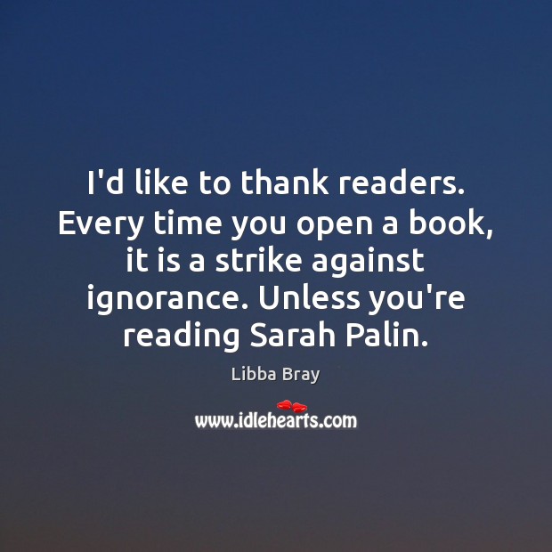 I’d like to thank readers. Every time you open a book, it Libba Bray Picture Quote
