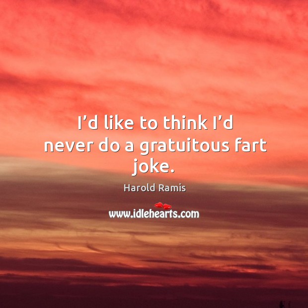 I’d like to think I’d never do a gratuitous fart joke. Harold Ramis Picture Quote