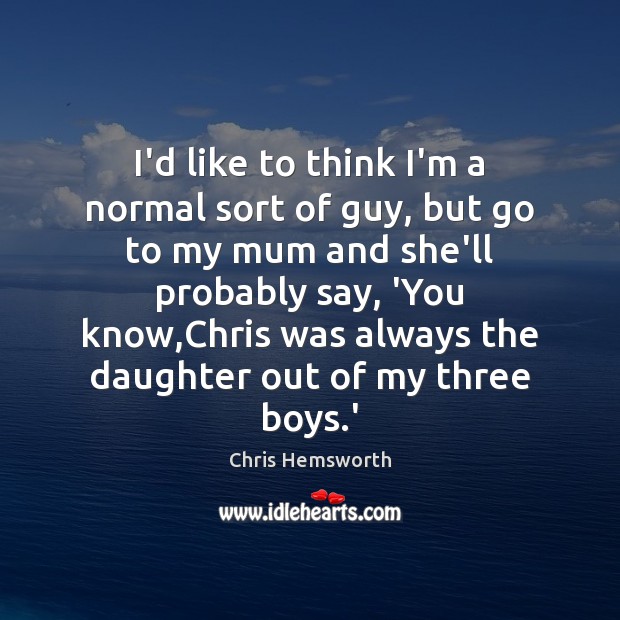 I’d like to think I’m a normal sort of guy, but go Chris Hemsworth Picture Quote