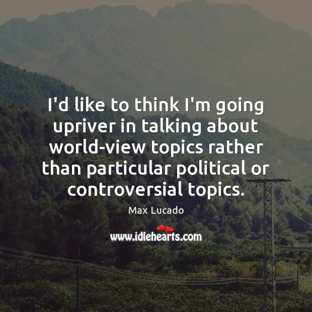 I’d like to think I’m going upriver in talking about world-view topics Max Lucado Picture Quote