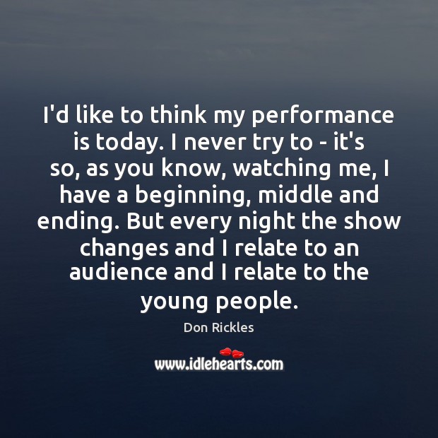 I’d like to think my performance is today. I never try to Performance Quotes Image