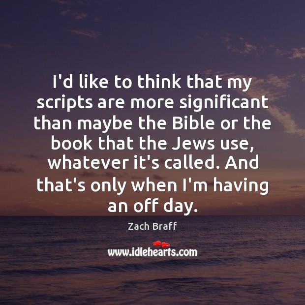 I’d like to think that my scripts are more significant than maybe Zach Braff Picture Quote