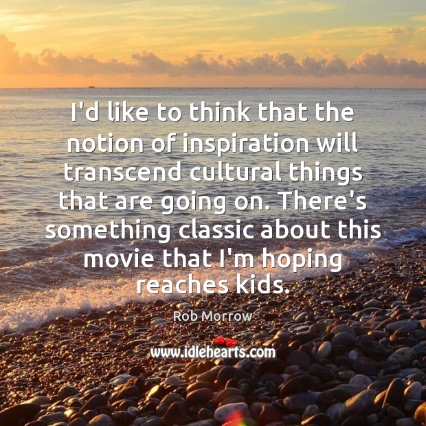 I’d like to think that the notion of inspiration will transcend cultural Rob Morrow Picture Quote