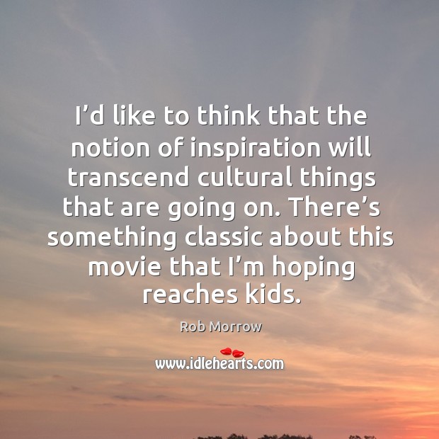 I’d like to think that the notion of inspiration will transcend cultural things that are going on. Rob Morrow Picture Quote
