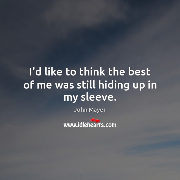 I’d like to think the best of me was still hiding up in my sleeve. John Mayer Picture Quote