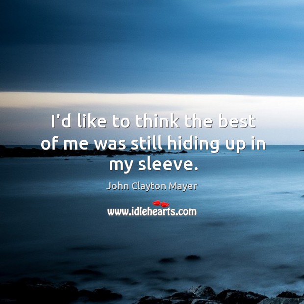 I’d like to think the best of me was still hiding up in my sleeve. John Clayton Mayer Picture Quote