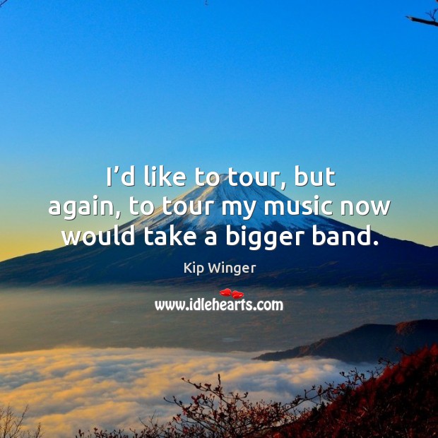 I’d like to tour, but again, to tour my music now would take a bigger band. Image