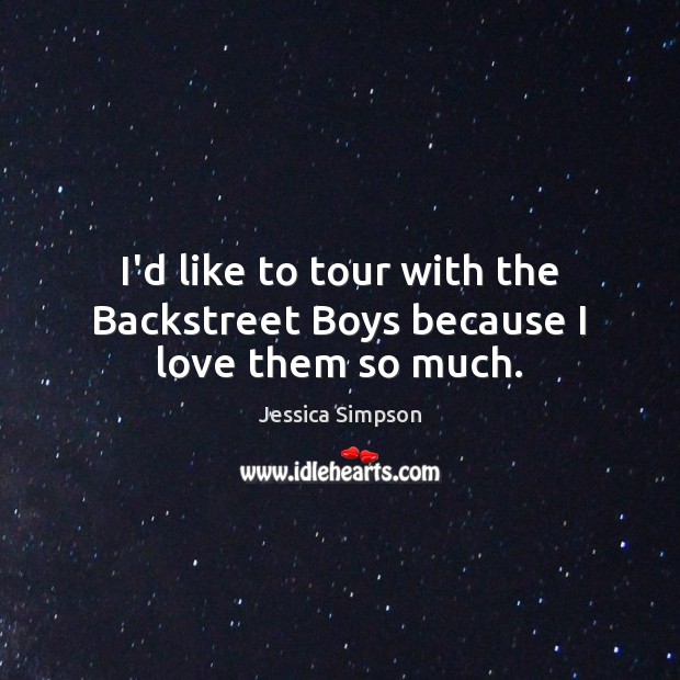 I’d like to tour with the Backstreet Boys because I love them so much. Jessica Simpson Picture Quote
