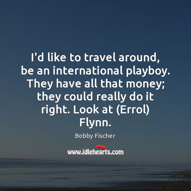 I’d like to travel around, be an international playboy. They have all Bobby Fischer Picture Quote