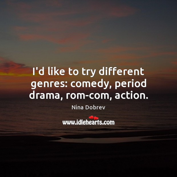 I’d like to try different genres: comedy, period drama, rom-com, action. Nina Dobrev Picture Quote