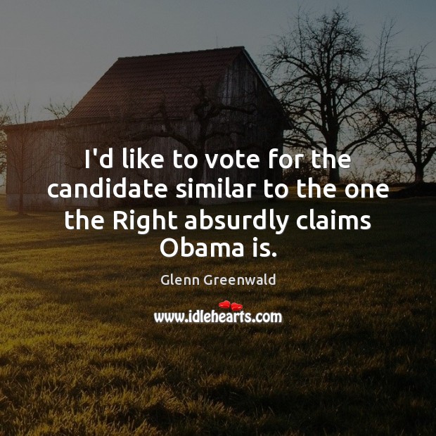 I’d like to vote for the candidate similar to the one the Right absurdly claims Obama is. Image