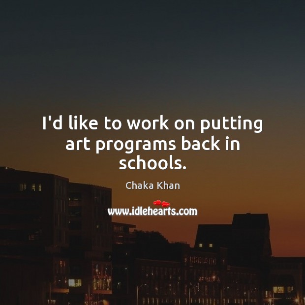 I’d like to work on putting art programs back in schools. Chaka Khan Picture Quote