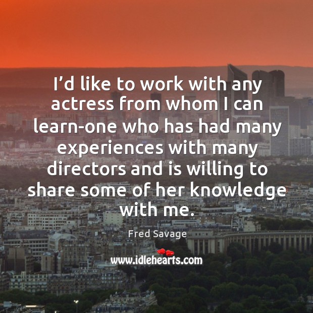 I’d like to work with any actress from whom I can learn-one who has had many experiences Image