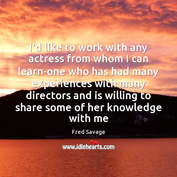 I’d like to work with any actress from whom I can learn-one Image