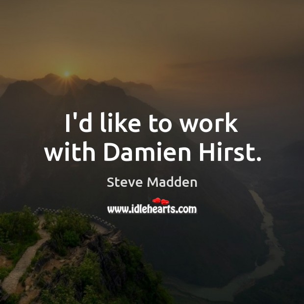 I’d like to work with Damien Hirst. Steve Madden Picture Quote