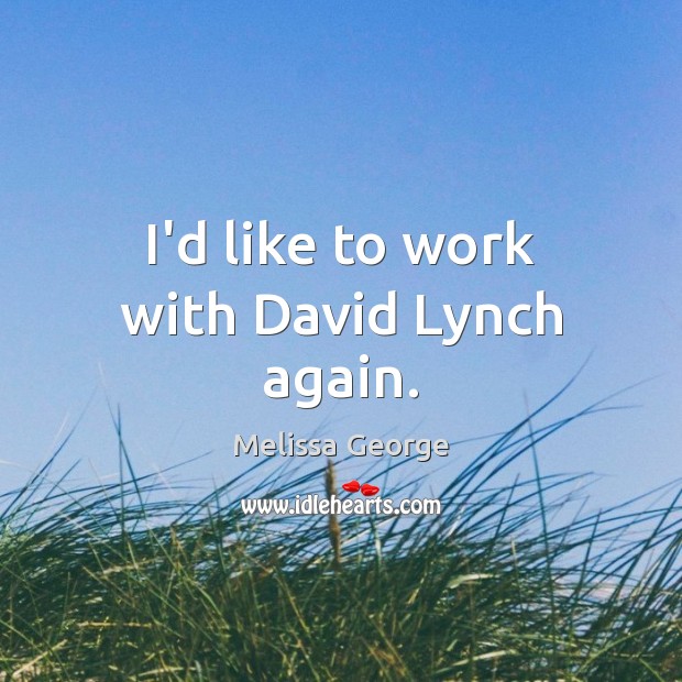 I’d like to work with David Lynch again. Melissa George Picture Quote