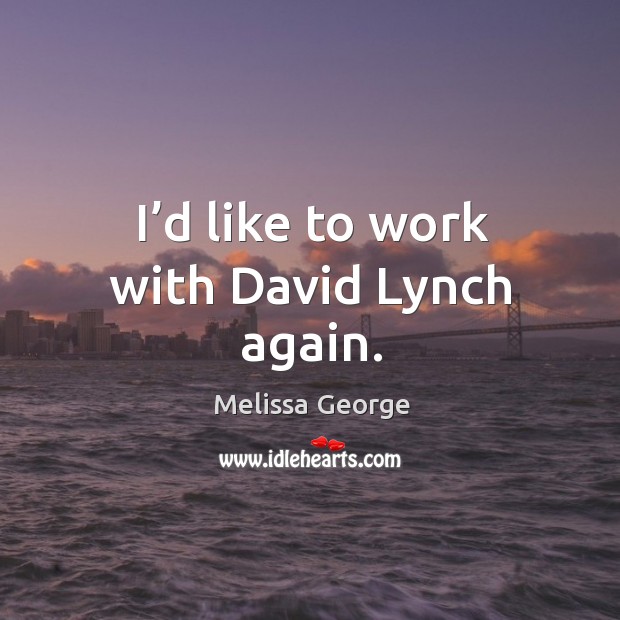 I’d like to work with david lynch again. Melissa George Picture Quote