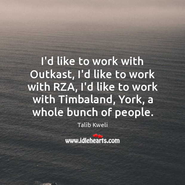 I’d like to work with Outkast, I’d like to work with RZA, Talib Kweli Picture Quote