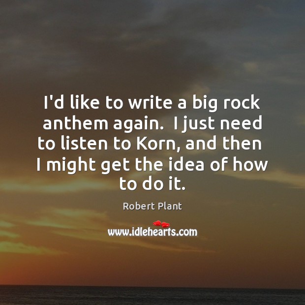 I’d like to write a big rock anthem again.  I just need Robert Plant Picture Quote