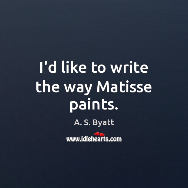 I’d like to write the way Matisse paints. A. S. Byatt Picture Quote