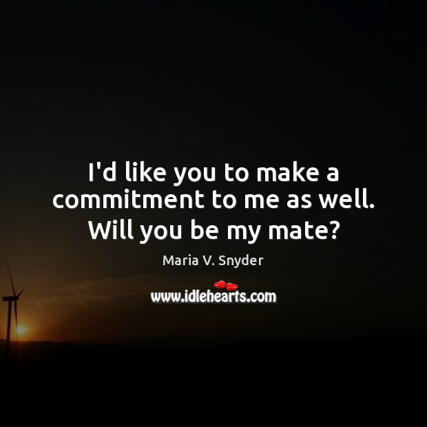 I’d like you to make a commitment to me as well. Will you be my mate? Maria V. Snyder Picture Quote