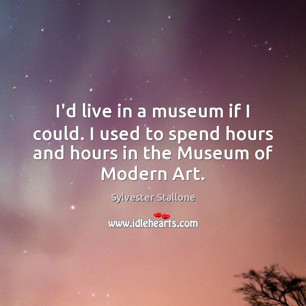 I’d live in a museum if I could. I used to spend Sylvester Stallone Picture Quote