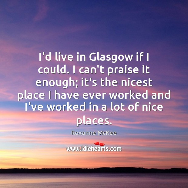I’d live in Glasgow if I could. I can’t praise it enough; Praise Quotes Image