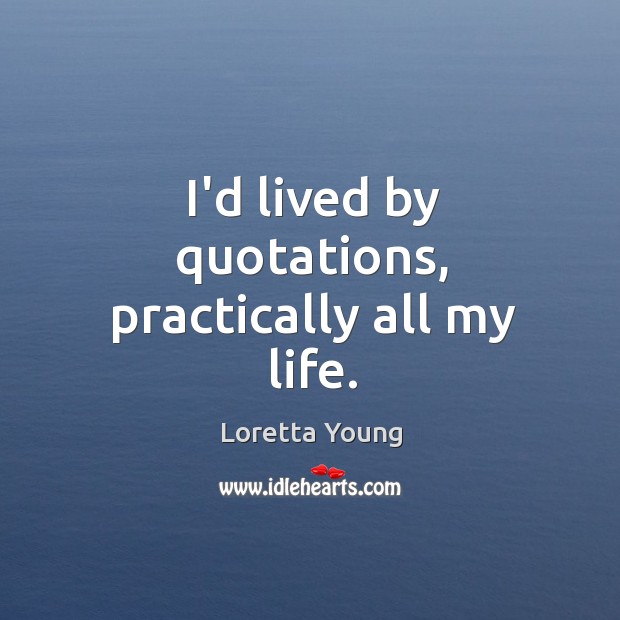 I’d lived by quotations, practically all my life. Loretta Young Picture Quote