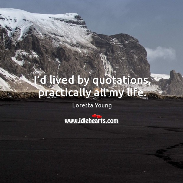 I’d lived by quotations, practically all my life. Loretta Young Picture Quote