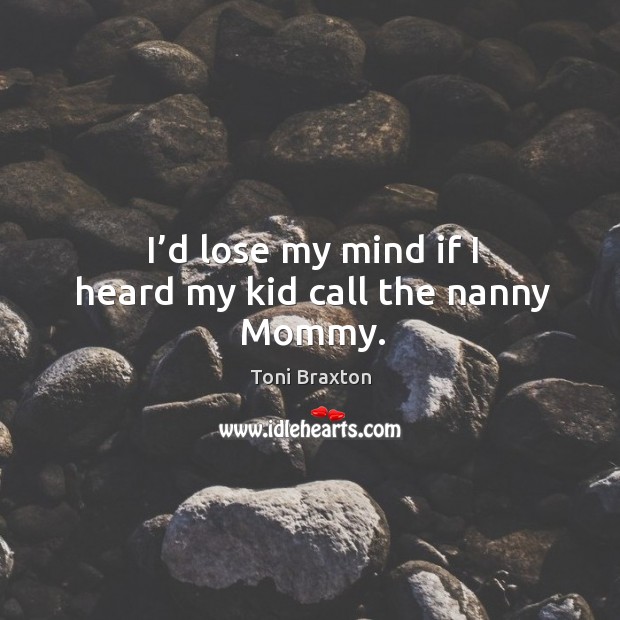 I’d lose my mind if I heard my kid call the nanny mommy. Toni Braxton Picture Quote
