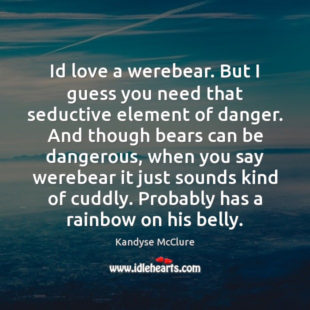 Id love a werebear. But I guess you need that seductive element Kandyse McClure Picture Quote