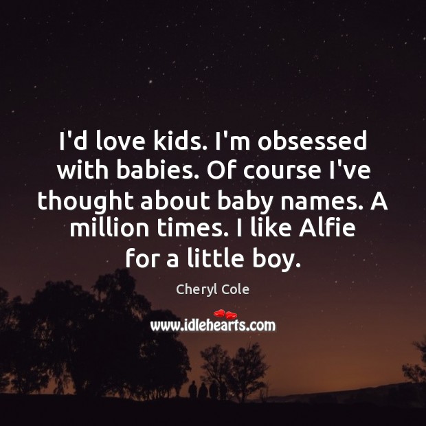 I’d love kids. I’m obsessed with babies. Of course I’ve thought about Cheryl Cole Picture Quote