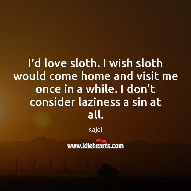 I’d love sloth. I wish sloth would come home and visit me Kajol Picture Quote