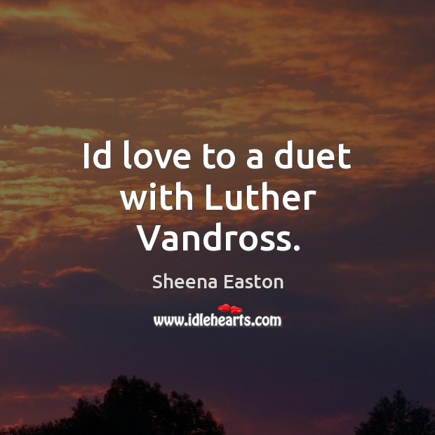 Id love to a duet with Luther Vandross. Sheena Easton Picture Quote