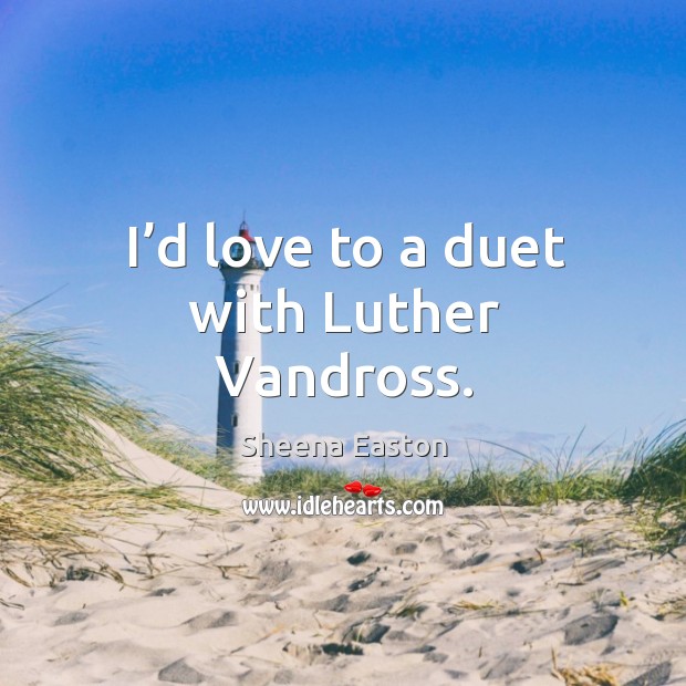 I’d love to a duet with luther vandross. Sheena Easton Picture Quote