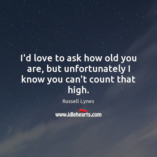 I’d love to ask how old you are, but unfortunately I know you can’t count that high. Russell Lynes Picture Quote