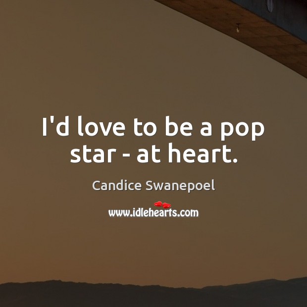 I’d love to be a pop star – at heart. Candice Swanepoel Picture Quote