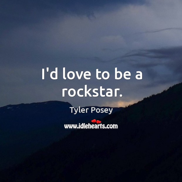 I’d love to be a rockstar. Tyler Posey Picture Quote