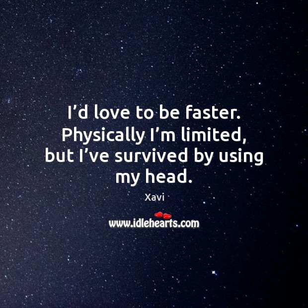 I’d love to be faster. Physically I’m limited, but I’ve survived by using my head. Xavi Picture Quote