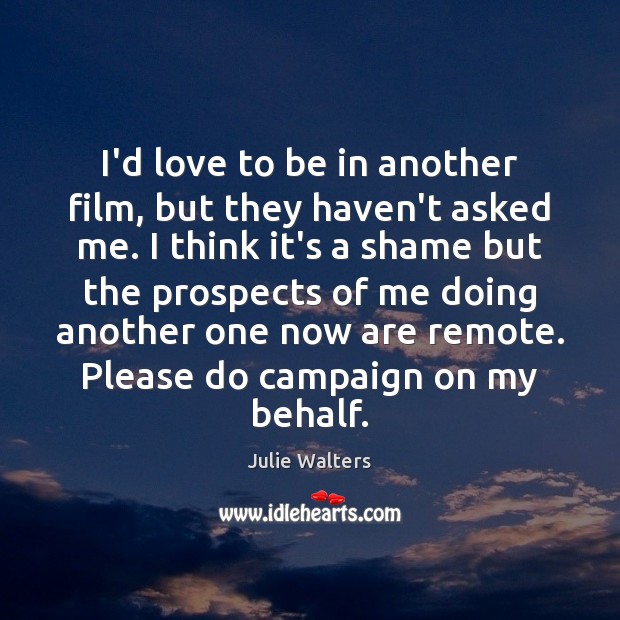 I’d love to be in another film, but they haven’t asked me. Julie Walters Picture Quote