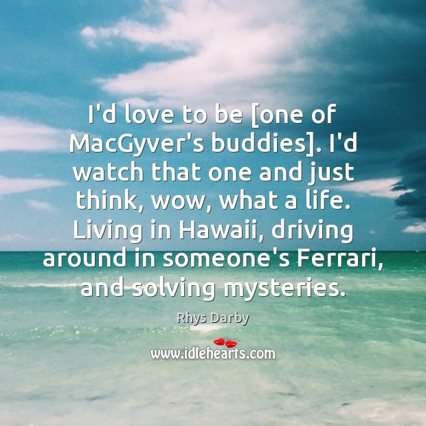 I’d love to be [one of MacGyver’s buddies]. I’d watch that one Rhys Darby Picture Quote