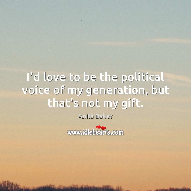 I’d love to be the political voice of my generation, but that’s not my gift. Anita Baker Picture Quote